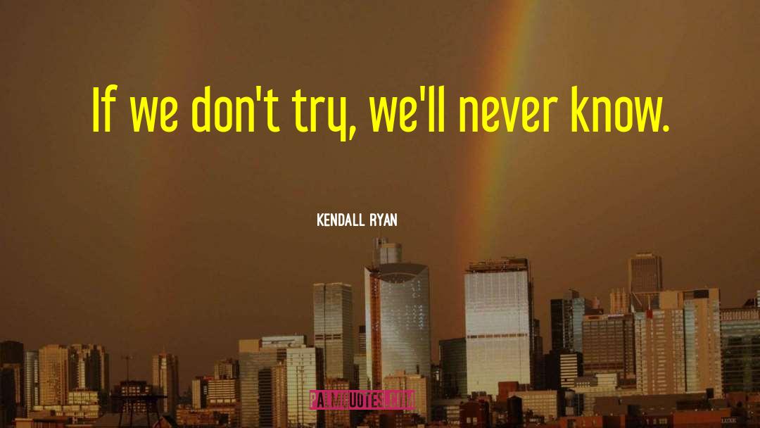 Kendall Ryan Quotes: If we don't try, we'll