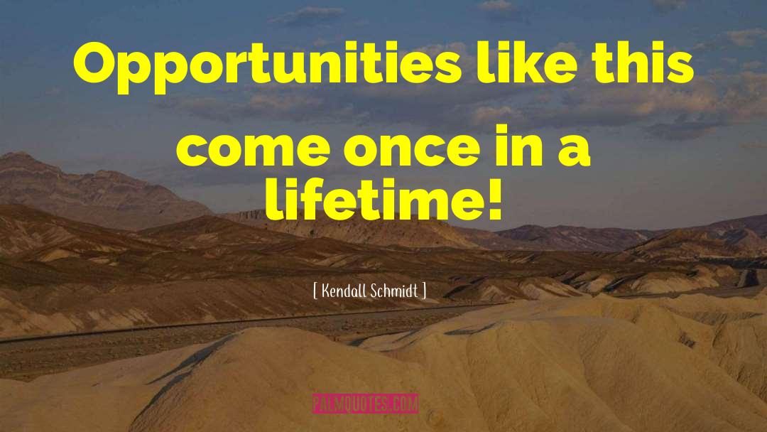 Kendall Schmidt Quotes: Opportunities like this come once