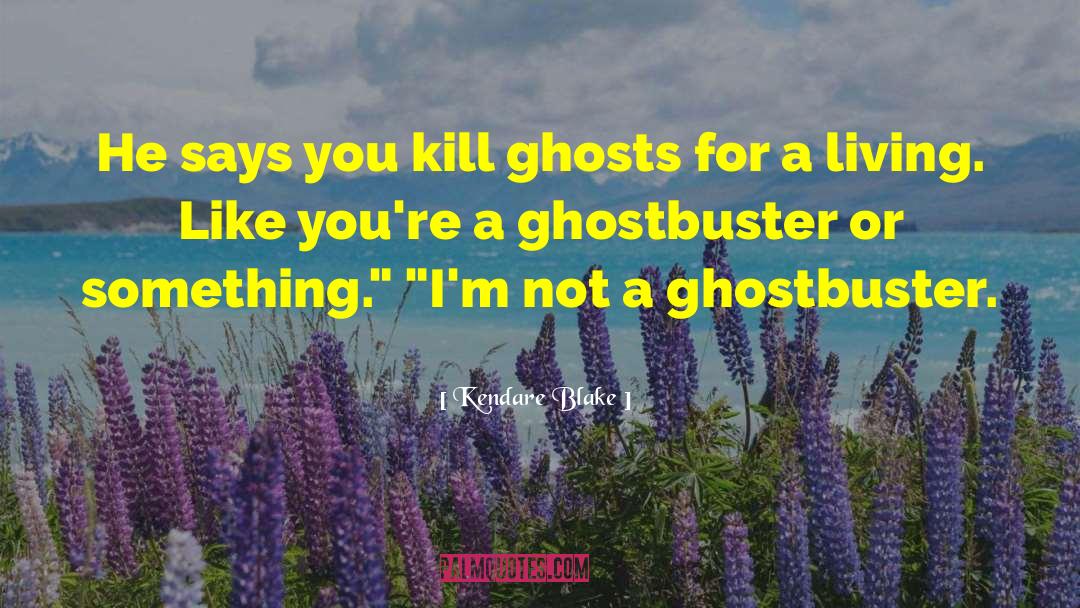 Kendare Blake Quotes: He says you kill ghosts