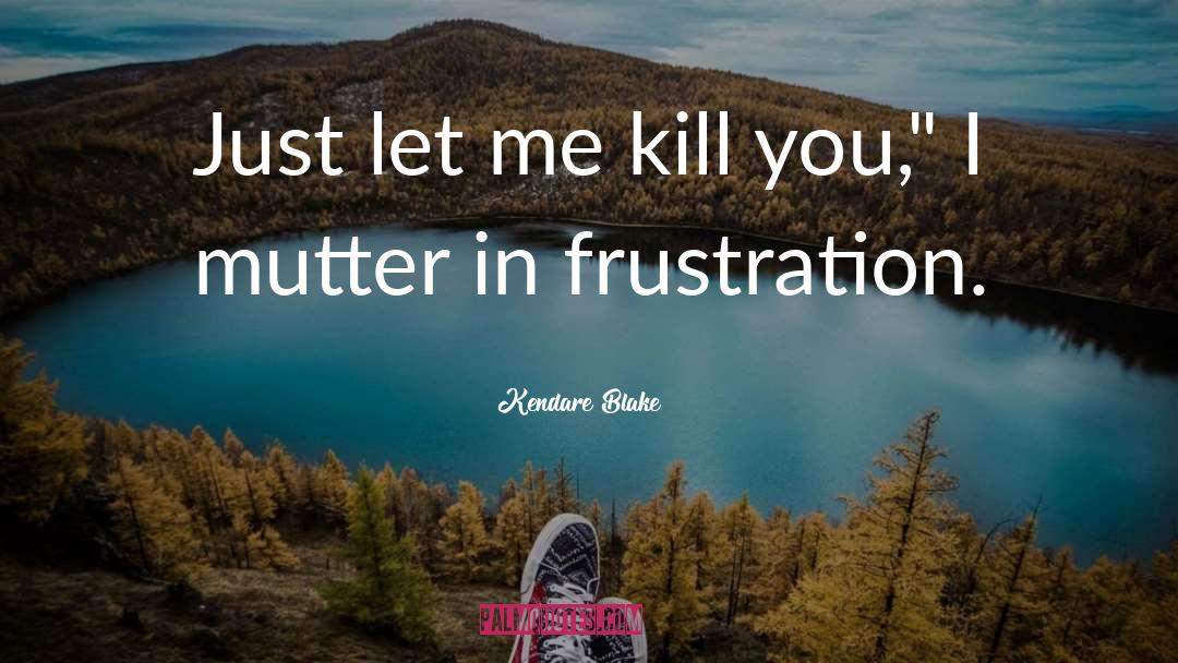 Kendare Blake Quotes: Just let me kill you,