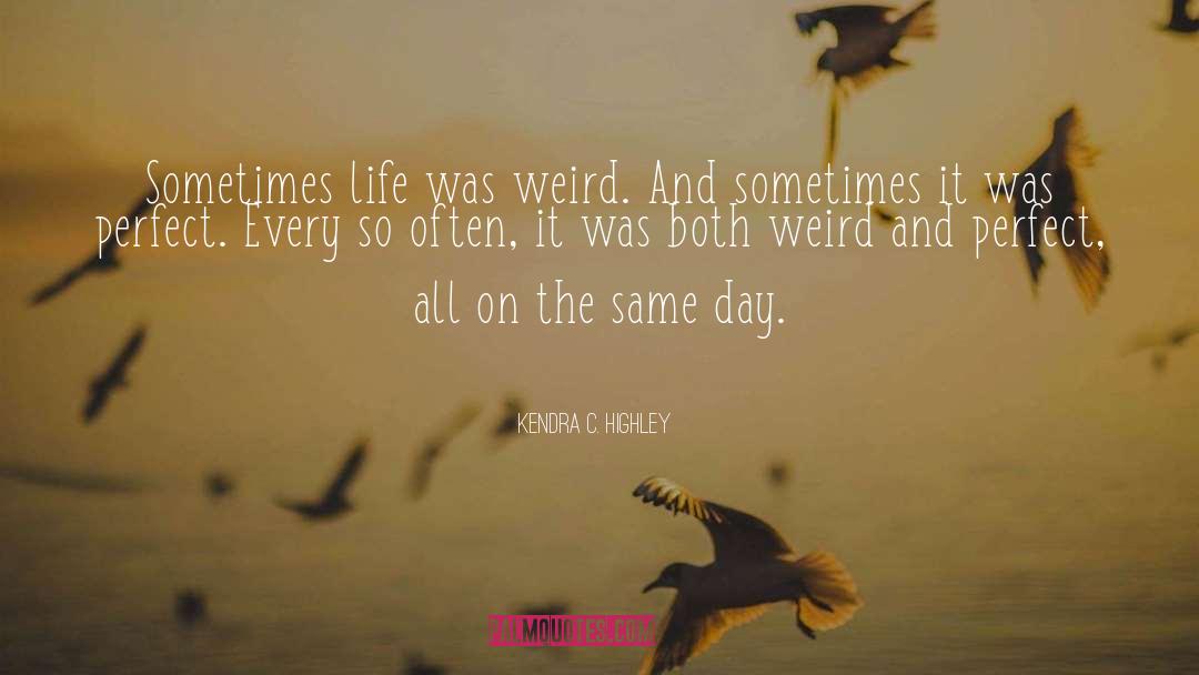 Kendra C. Highley Quotes: Sometimes life was weird. And