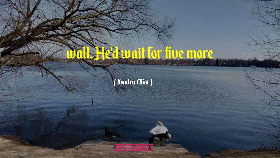 Kendra Elliot Quotes: wall. He'd wait for five