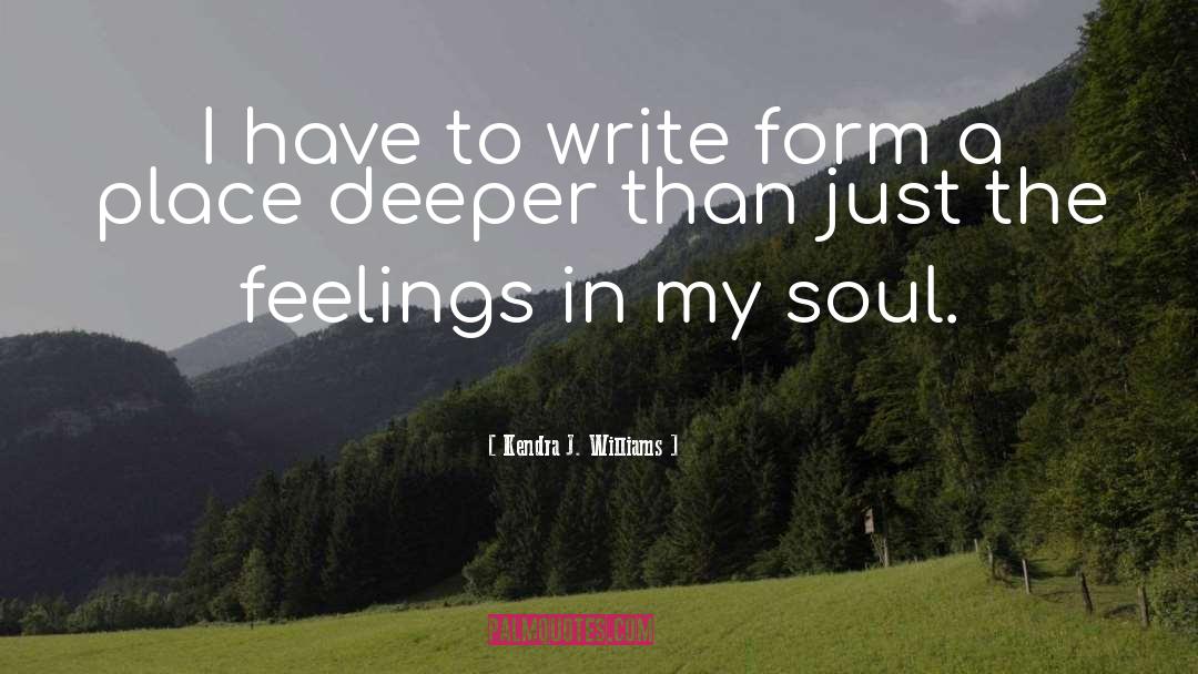 Kendra J. Williams Quotes: I have to write form