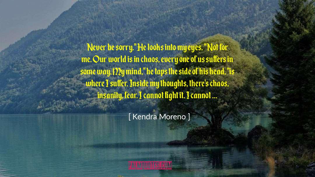 Kendra Moreno Quotes: Never be sorry.