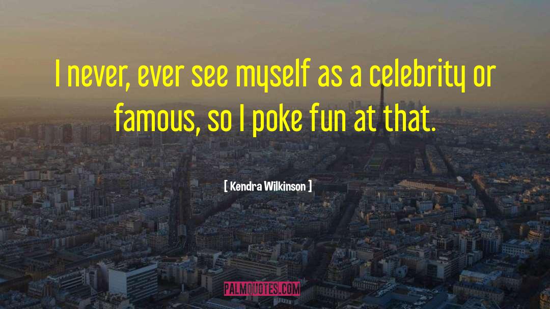 Kendra Wilkinson Quotes: I never, ever see myself