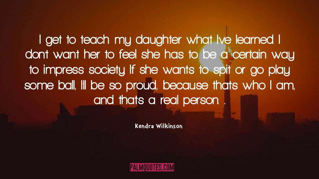 Kendra Wilkinson Quotes: I get to teach my