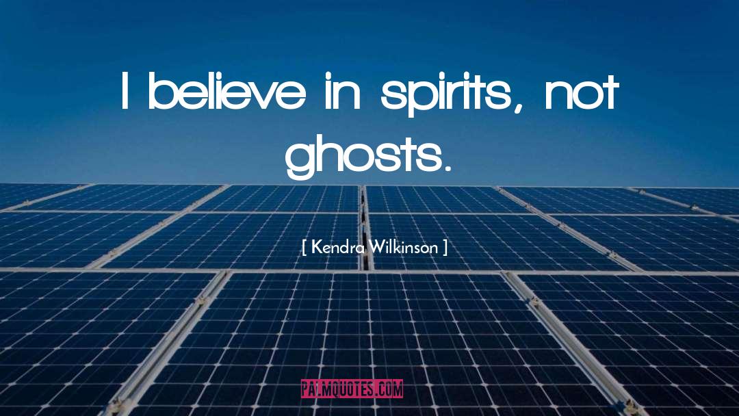 Kendra Wilkinson Quotes: I believe in spirits, not