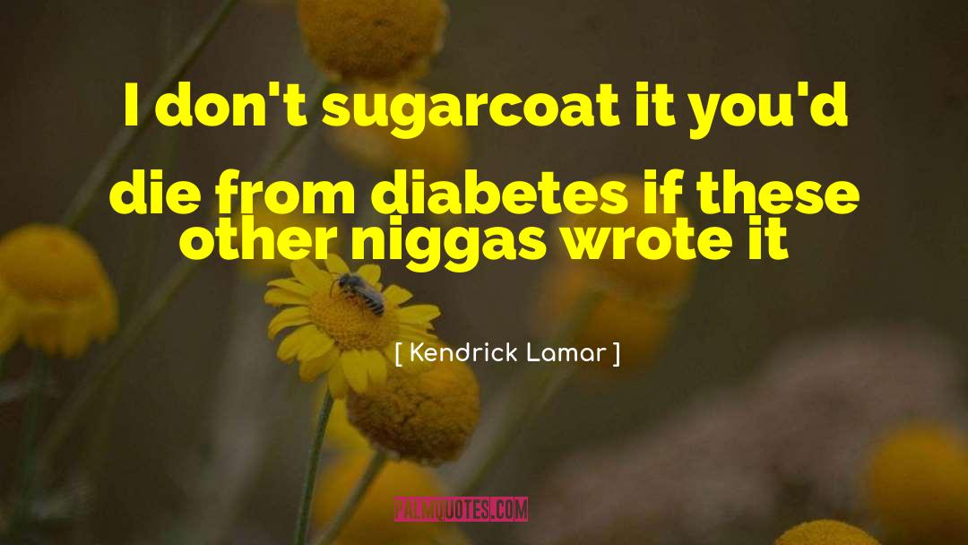 Kendrick Lamar Quotes: I don't sugarcoat it you'd