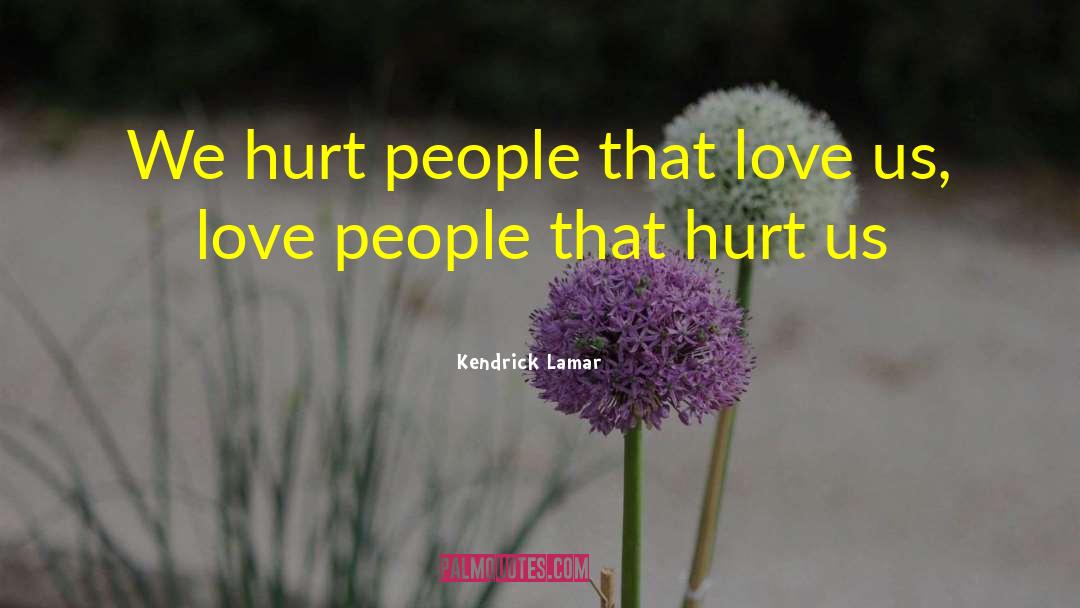 Kendrick Lamar Quotes: We hurt people that love