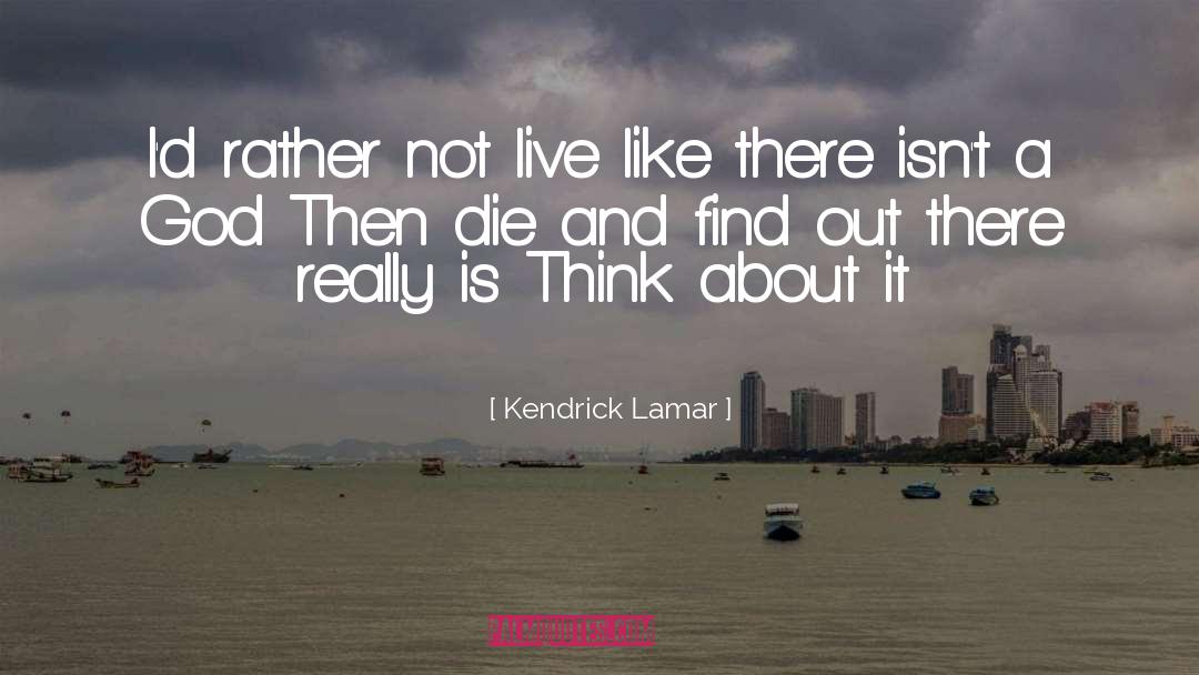 Kendrick Lamar Quotes: I'd rather not live like