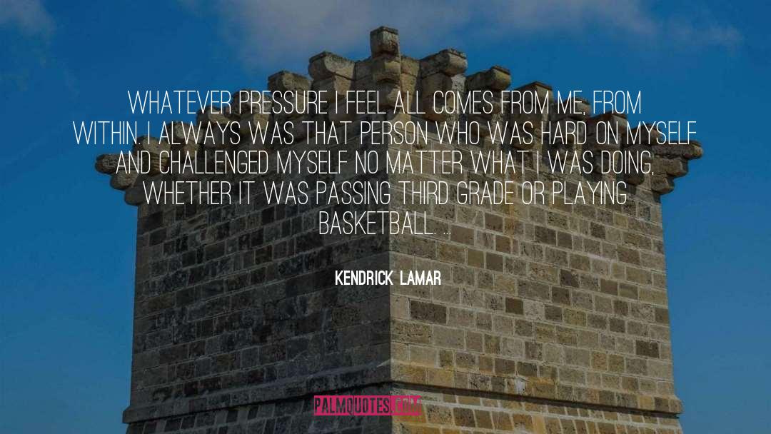 Kendrick Lamar Quotes: Whatever pressure I feel all
