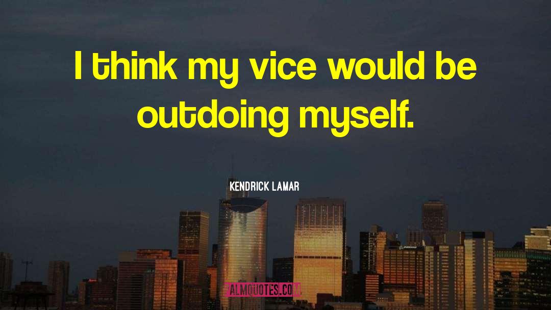 Kendrick Lamar Quotes: I think my vice would