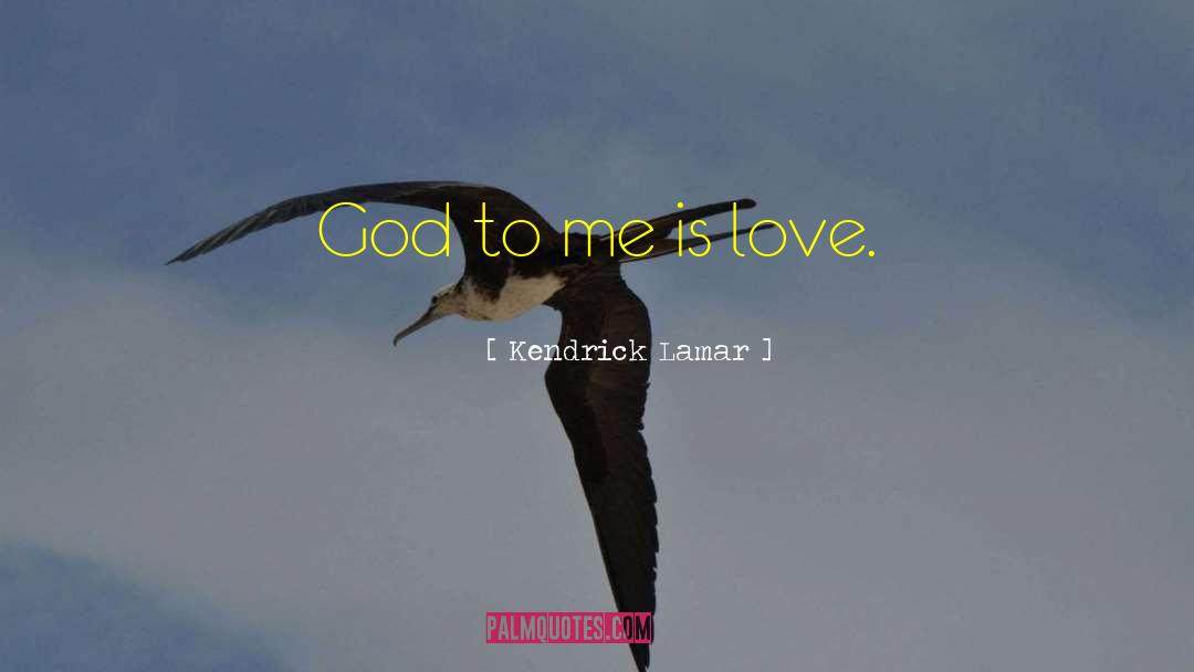 Kendrick Lamar Quotes: God to me is love.