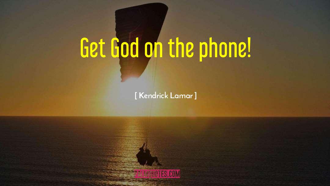 Kendrick Lamar Quotes: Get God on the phone!