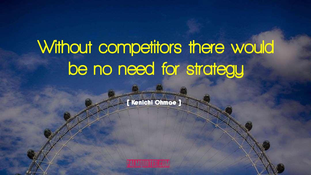 Kenichi Ohmae Quotes: Without competitors there would be