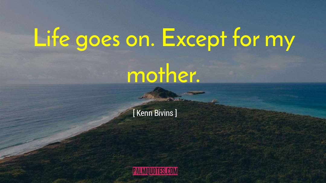 Kenn Bivins Quotes: Life goes on. Except for