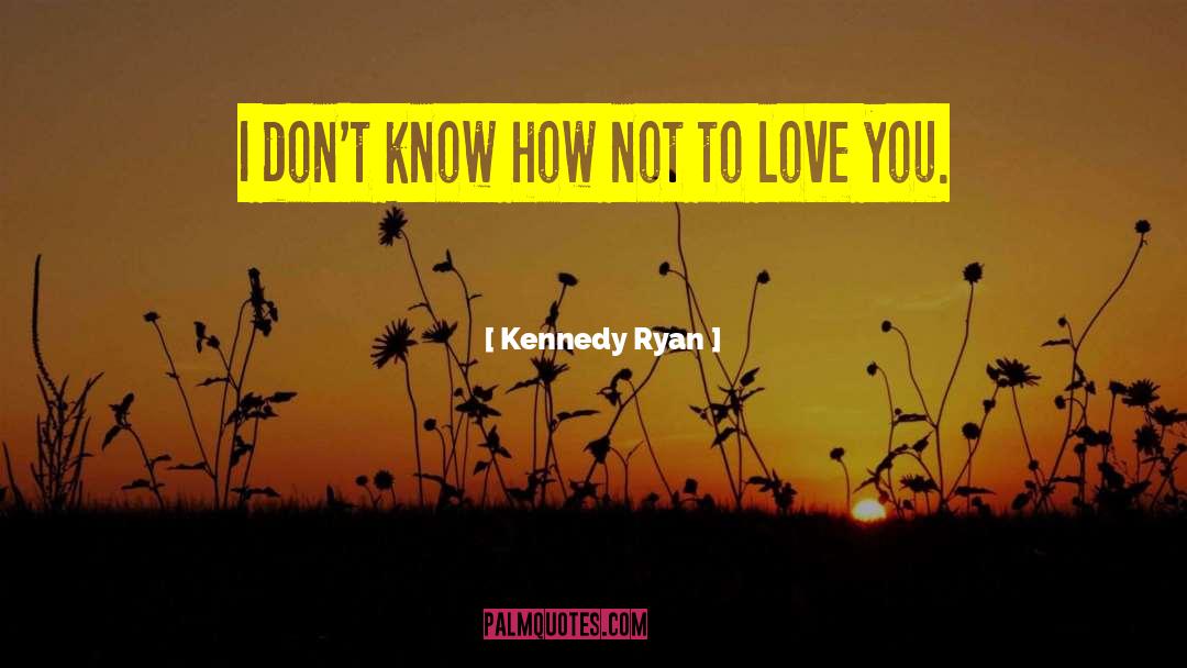 Kennedy Ryan Quotes: I don't know how not