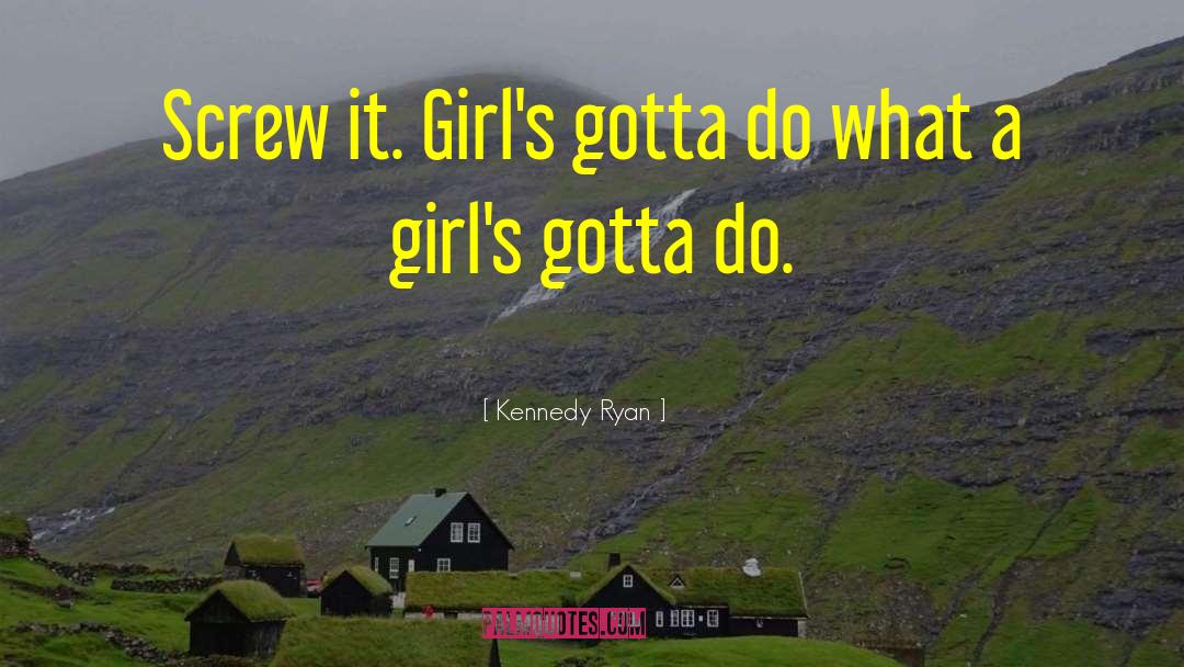 Kennedy Ryan Quotes: Screw it. Girl's gotta do