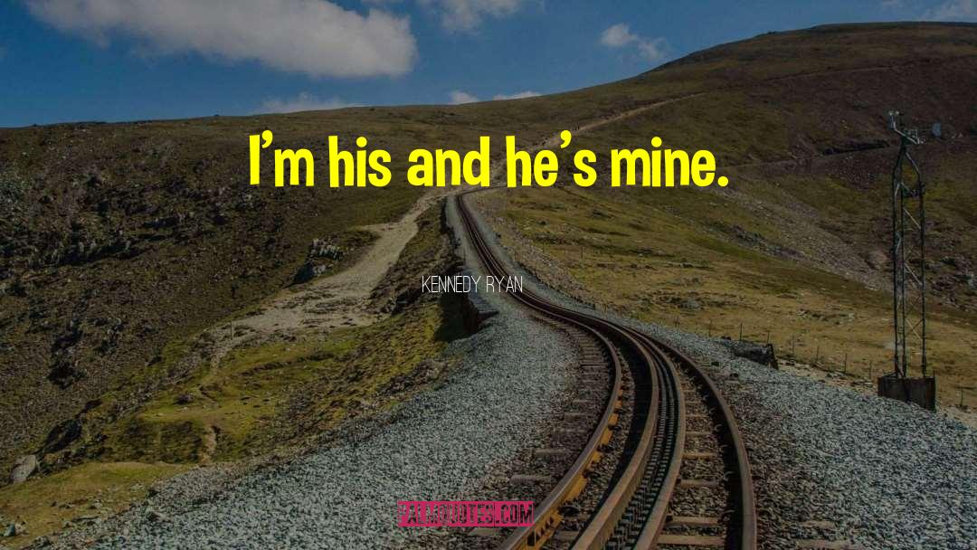 Kennedy Ryan Quotes: I'm his and he's mine.