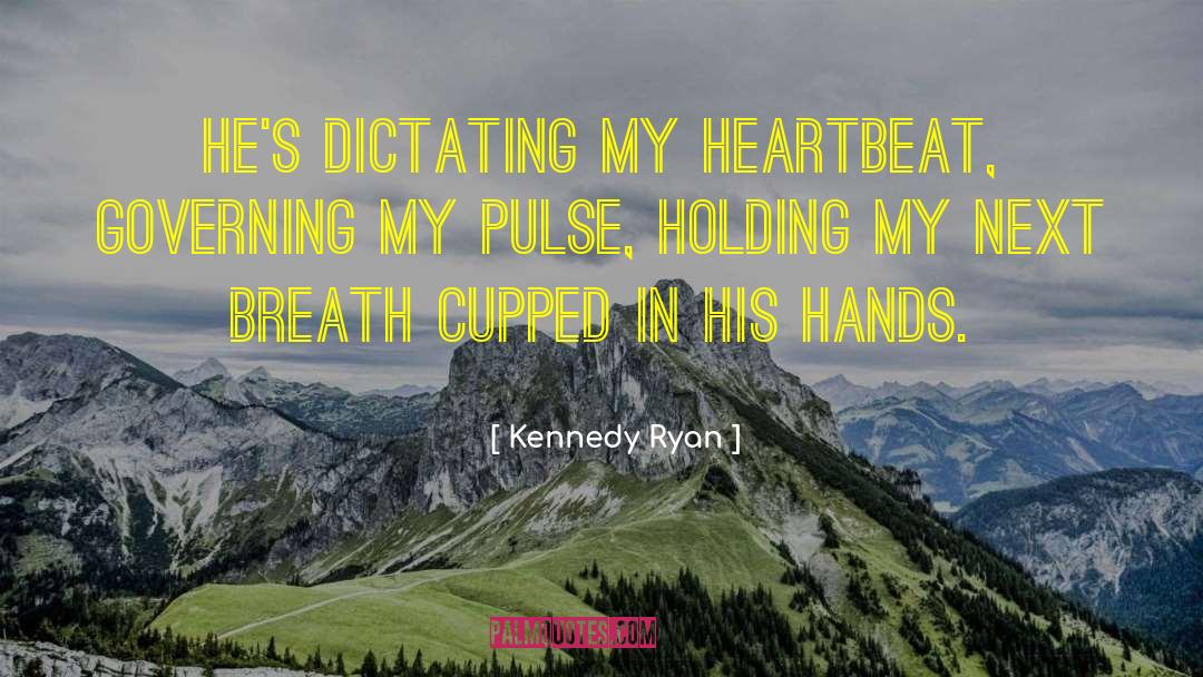 Kennedy Ryan Quotes: He's dictating my heartbeat, governing