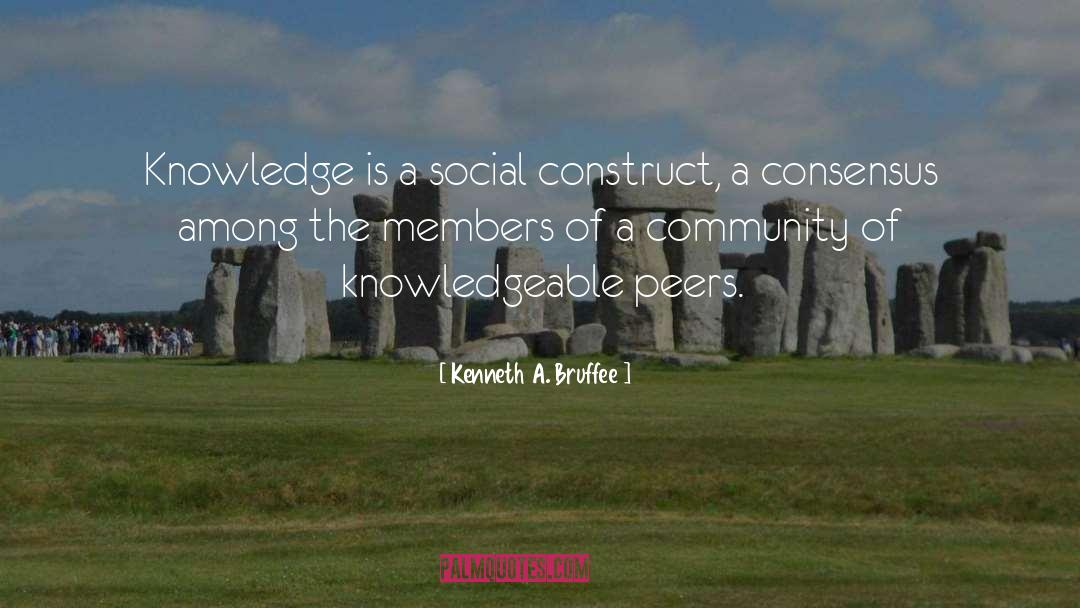 Kenneth A. Bruffee Quotes: Knowledge is a social construct,