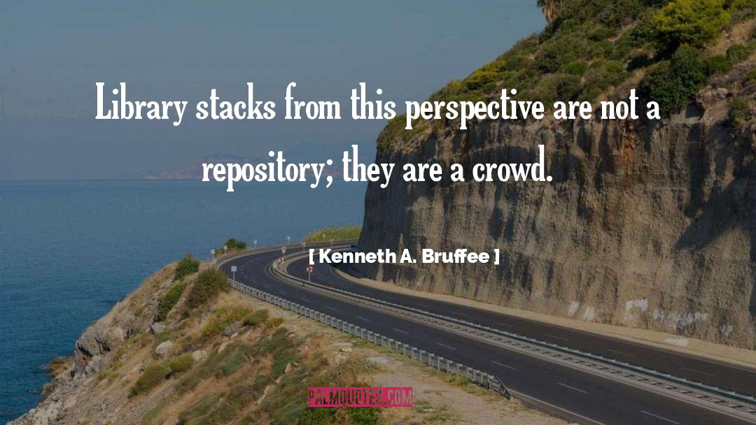 Kenneth A. Bruffee Quotes: Library stacks from this perspective