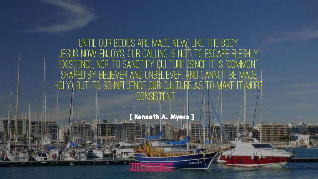 Kenneth A. Myers Quotes: Until our bodies are made