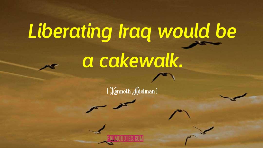 Kenneth Adelman Quotes: Liberating Iraq would be a