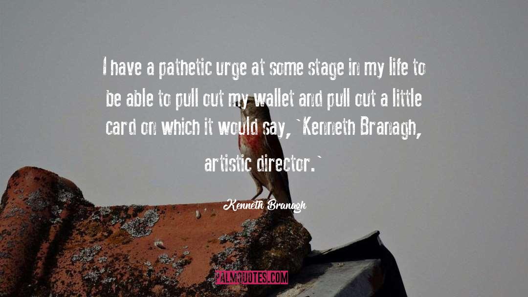 Kenneth Branagh Quotes: I have a pathetic urge