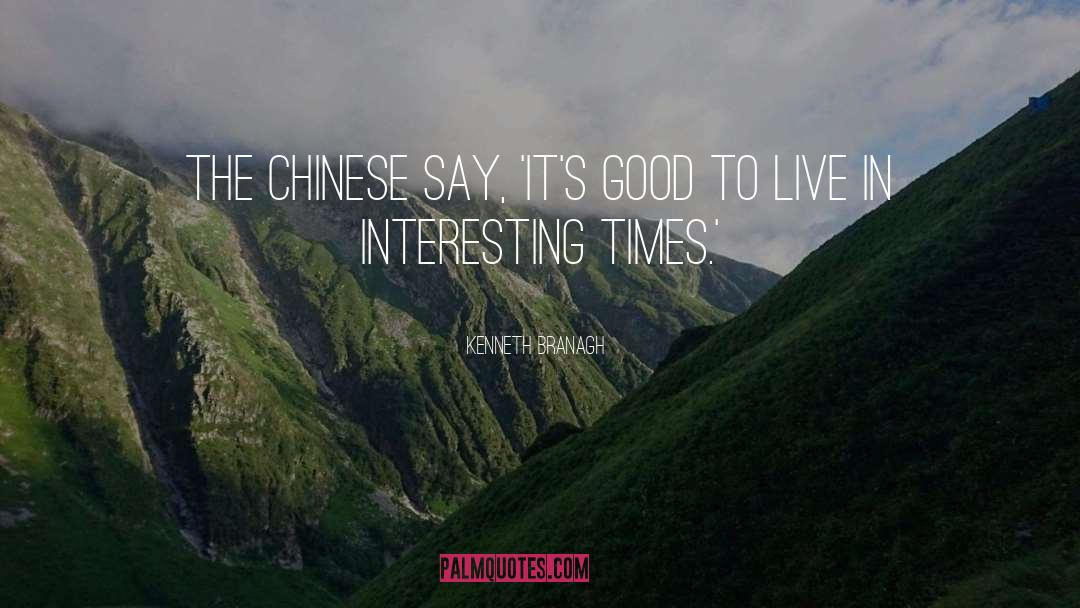 Kenneth Branagh Quotes: The Chinese say, 'It's good