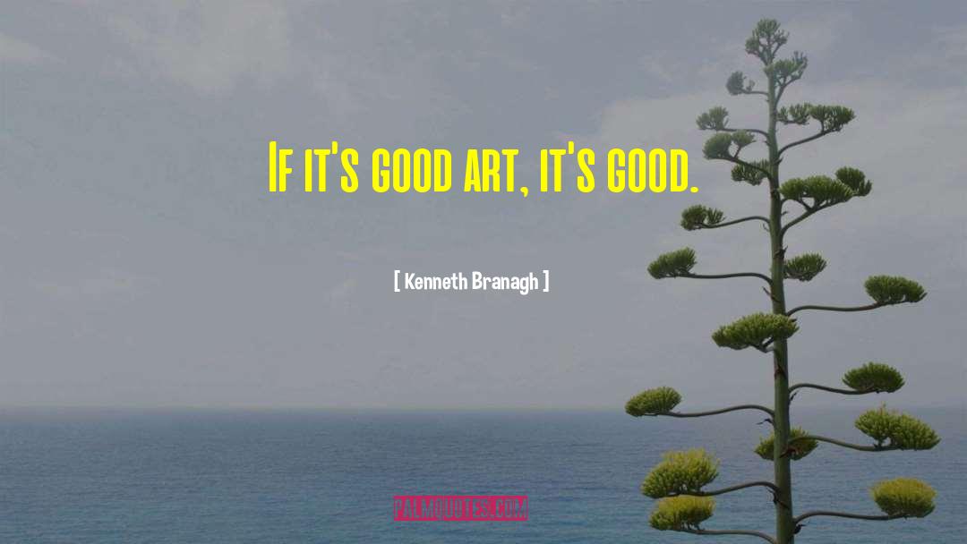 Kenneth Branagh Quotes: If it's good art, it's