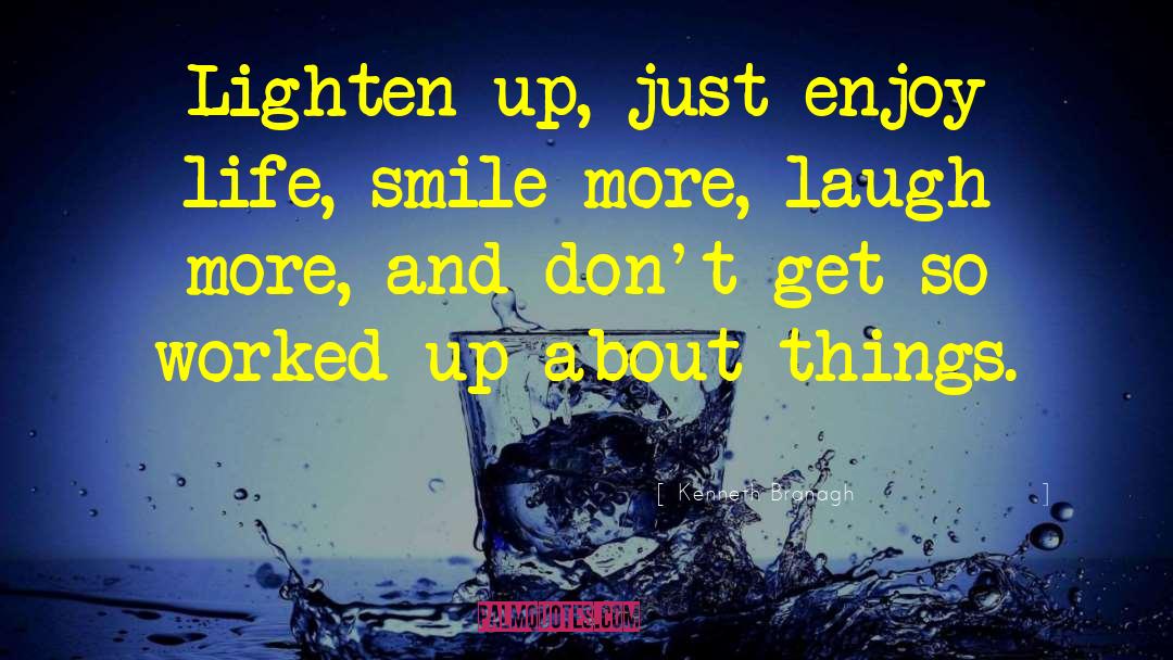 Kenneth Branagh Quotes: Lighten up, just enjoy life,