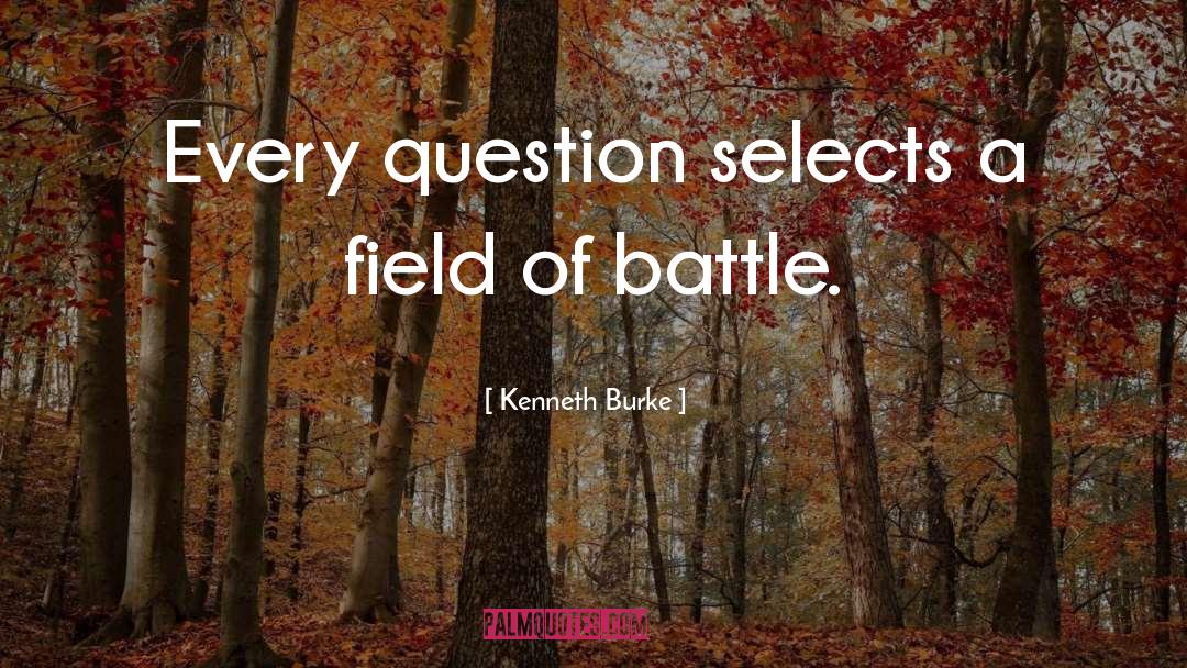 Kenneth Burke Quotes: Every question selects a field