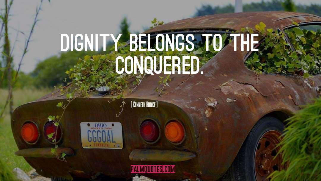 Kenneth Burke Quotes: Dignity belongs to the conquered.