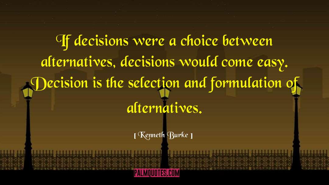 Kenneth Burke Quotes: If decisions were a choice