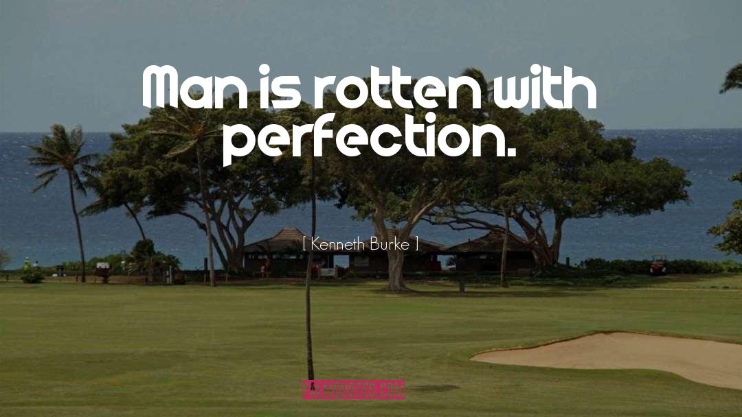 Kenneth Burke Quotes: Man is rotten with perfection.