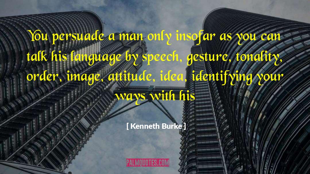 Kenneth Burke Quotes: You persuade a man only