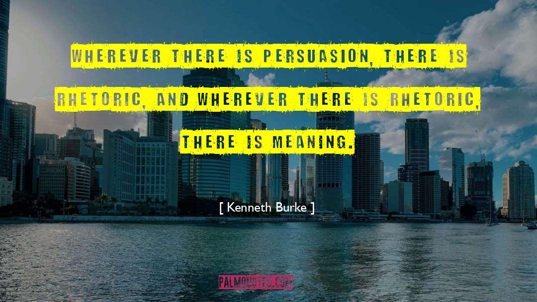 Kenneth Burke Quotes: Wherever there is persuasion, there