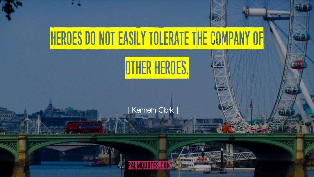 Kenneth Clark Quotes: Heroes do not easily tolerate