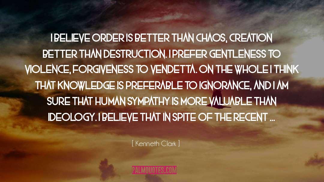 Kenneth Clark Quotes: I believe order is better