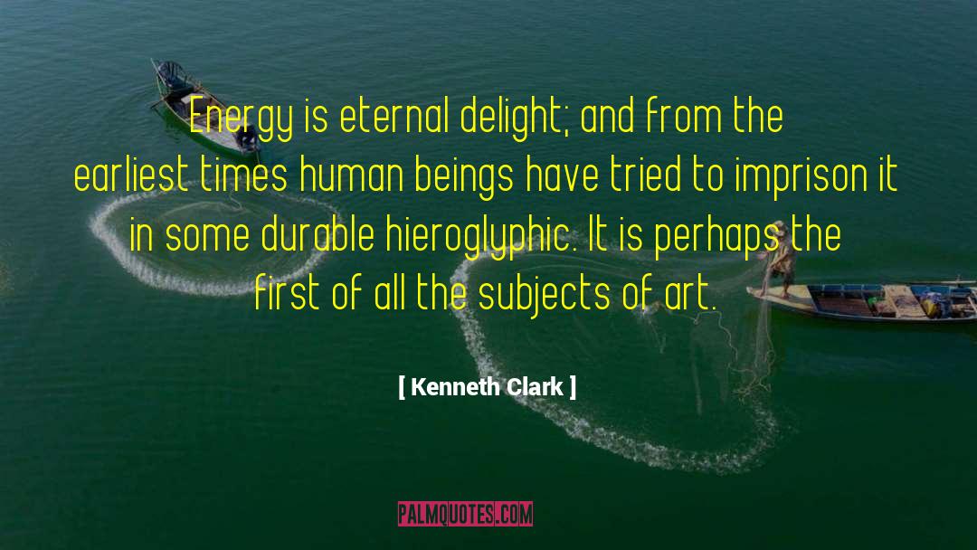 Kenneth Clark Quotes: Energy is eternal delight; and