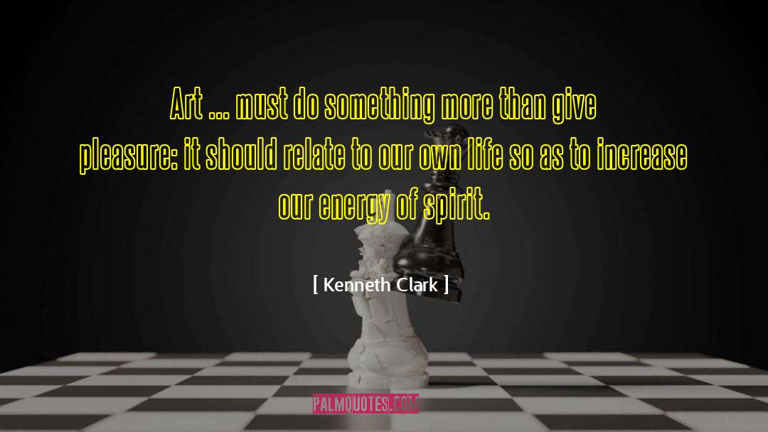 Kenneth Clark Quotes: Art ... must do something