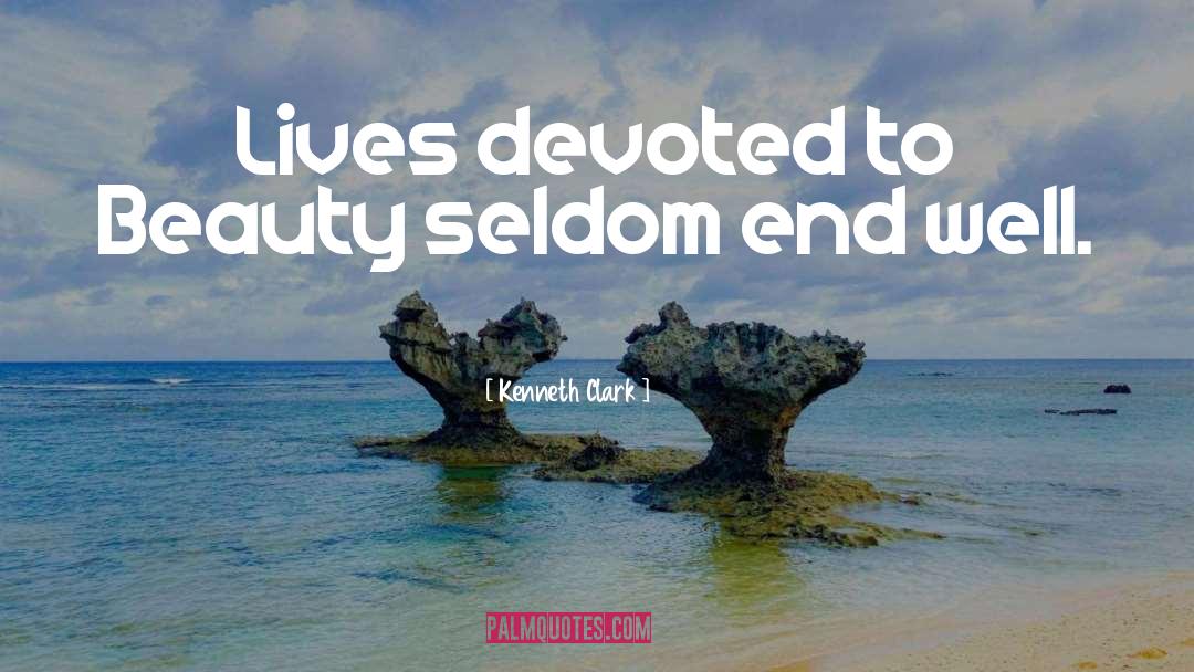 Kenneth Clark Quotes: Lives devoted to Beauty seldom