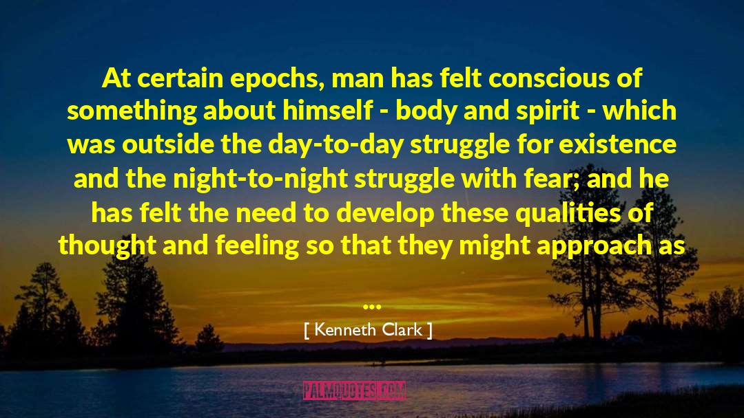 Kenneth Clark Quotes: At certain epochs, man has