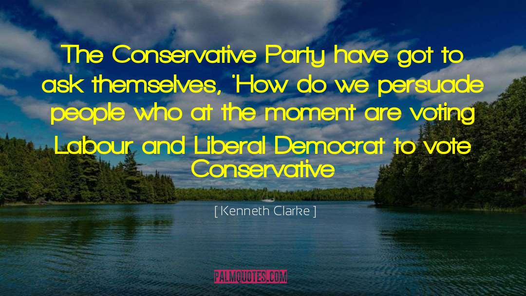 Kenneth Clarke Quotes: The Conservative Party have got