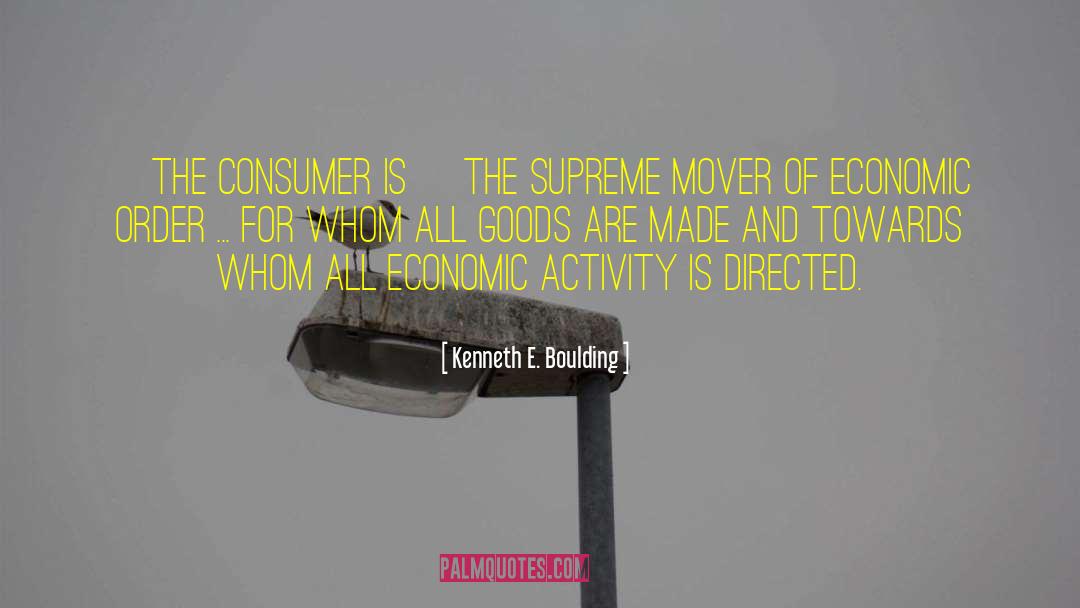 Kenneth E. Boulding Quotes: [The consumer is] the supreme