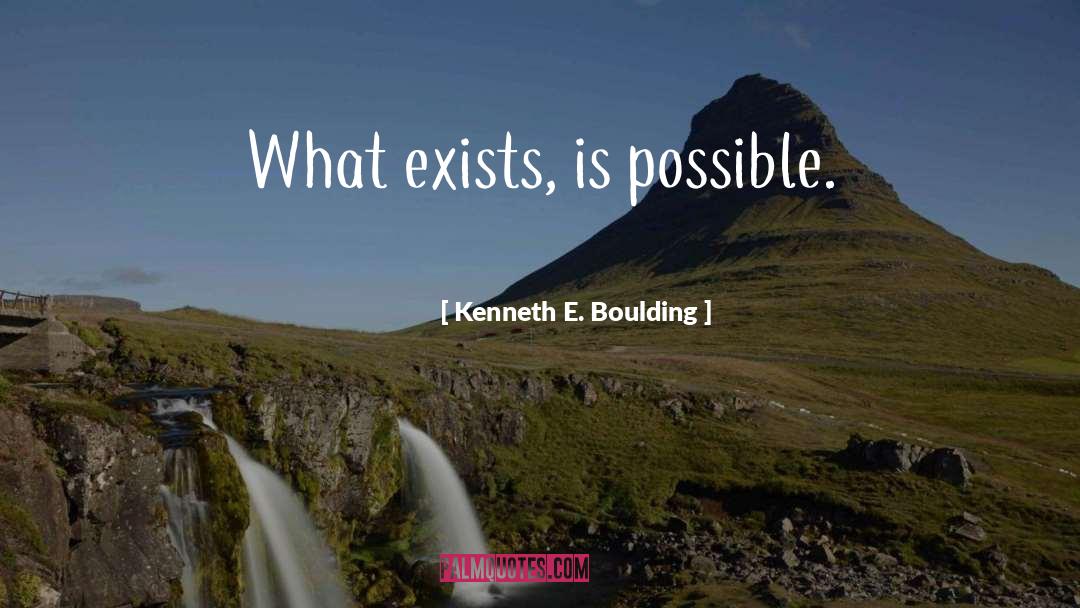 Kenneth E. Boulding Quotes: What exists, is possible.