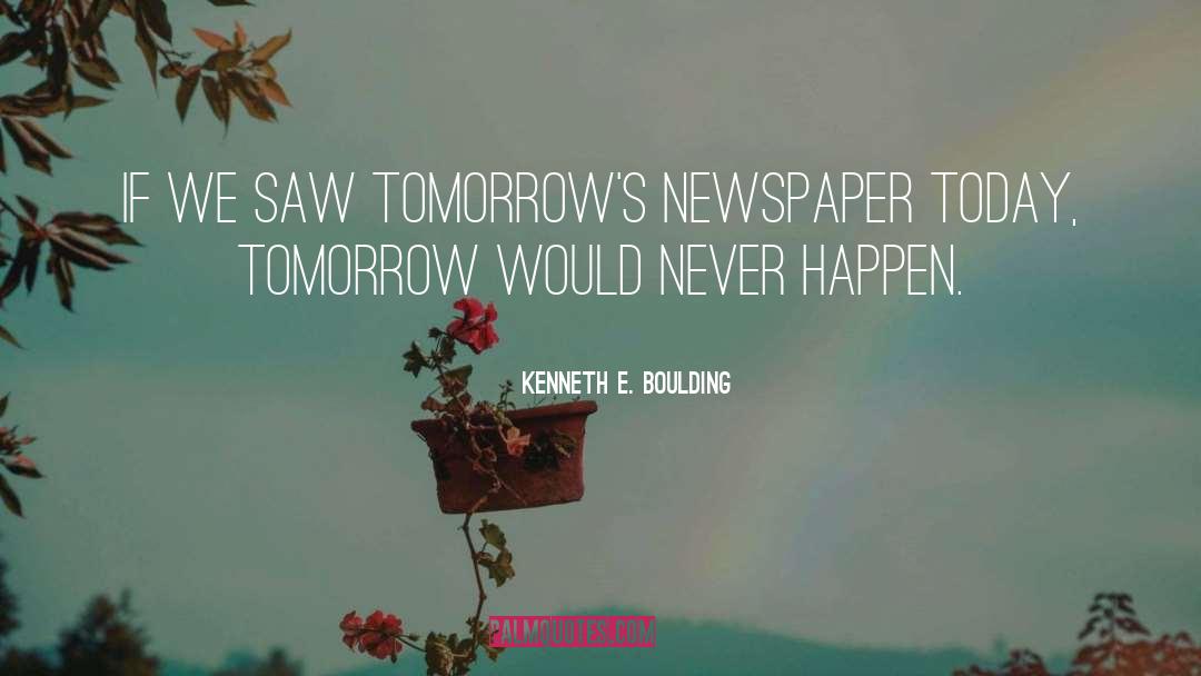 Kenneth E. Boulding Quotes: If we saw tomorrow's newspaper