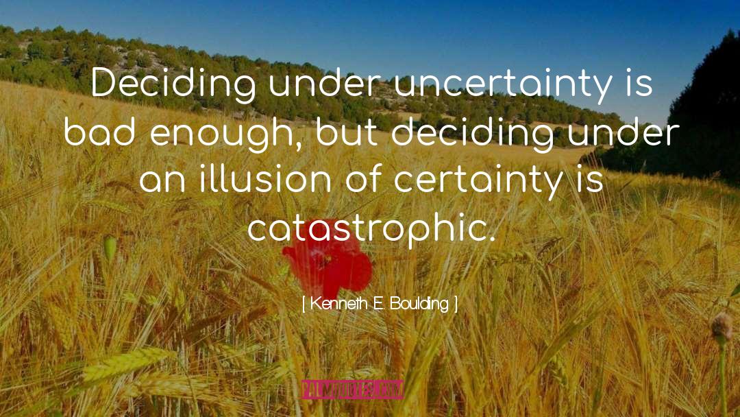 Kenneth E. Boulding Quotes: Deciding under uncertainty is bad