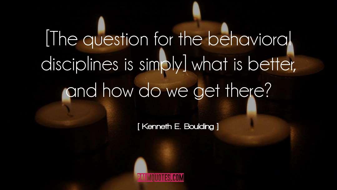 Kenneth E. Boulding Quotes: [The question for the behavioral